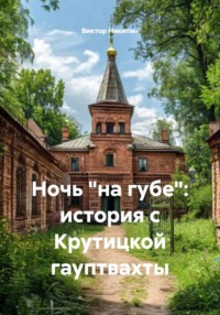 Ночь «на губе»: история с Крутицкой гауптвахты