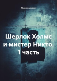 Шерлок Холмс и мистер Никто. 1 часть