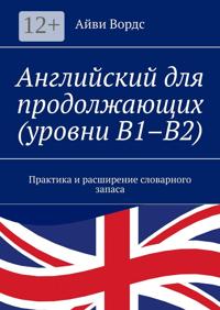 Английский для продолжающих (уровни B1–B2). Практика и расширение словарного запаса