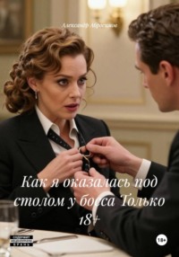 Как я оказалась под столом у босса Только 18+