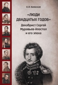 «Люди двадцатых годов». Декабрист Сергей Муравьев-Апостол и его эпоха