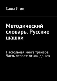 Методический словарь. Русские шашки. Настольная книга тренера. Часть первая: от «а» до «о»