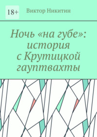 Ночь «на губе»: история с Крутицкой гауптвахты