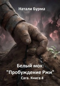 Белый мох: «Пробуждение Ржи» Сага. Книга 4
