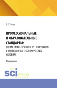 Профессиональные и образовательные стандарты: нормативно-правовое регулирование в современных экономических условиях. (Аспирантура, Бакалавриат, Магистратура). Монография.