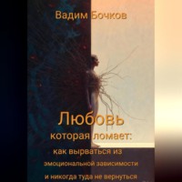 «Любовь, которая ломает: как вырваться из эмоциональной зависимости и никогда туда не вернуться