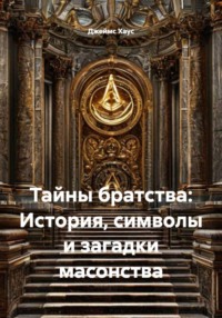 Тайны братства: История, символы и загадки масонства