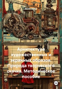 Архитектура художественных и экранных образов. Природа творческого скачка. Методическое пособие