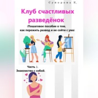 Клуб счастливых разведёнок (Пошаговое пособие о том, как пережить развод и не сойти с ума). Часть 2. Знакомство с собой.
