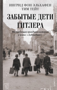 Забытые дети Гитлера. Шокирующая правдивая история о плане «Лебенсборн»
