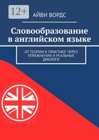 Словообразование в английском языке. От теории к практике через упражнения и реальные диалоги