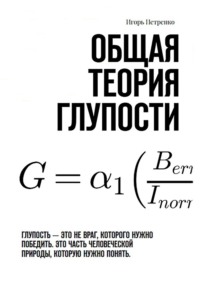 Общая теория глупости. Глупость – это не враг, которого нужно победить. Это часть человеческой природы, которую нужно понять