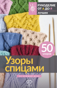 Узоры спицами на каждый день. 50 узоров