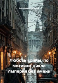 Любовь войны, по мотивам цикла "Империя без имени"