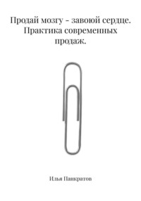 Продай мозгу - завоюй сердце. Практика современных продаж.