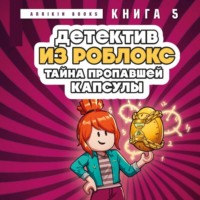 Детектив из Роблокс. Тайна пропавшей капсулы. Книга 5