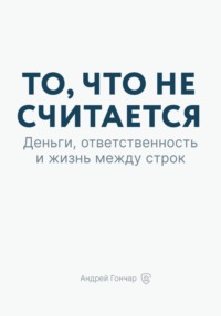 То, что не считается. Деньги, ответственность и жизнь между строк