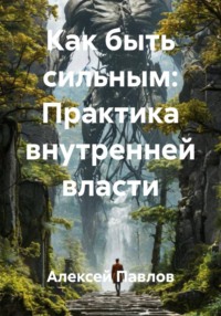 Как быть сильным: Практика внутренней власти