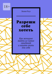 Разреши себе хотеть. Как женщине выйти из чужих ожиданий и начать жить для себя