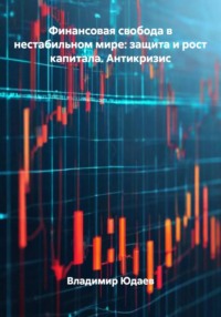 Финансовая свобода в нестабильном мире: защита и рост капитала. Антикризис