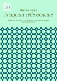 Разреши себе больше. Как тело, желания и сексуальная энергия открывают денежный поток