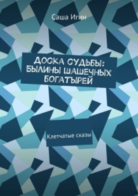 Доска судьбы: Былины шашечных богатырей. Клетчатые сказы