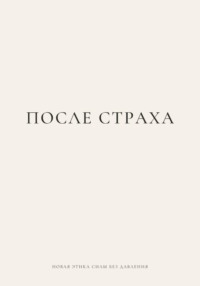 ПОСЛЕ СТРАХА. Новая этика силы без давления