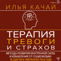 Терапия тревоги и страхов. Методы развития внутренней силы и избавления от социофобии. 15 шагов к уверенности в себе