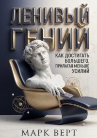 Ленивый гений: Как достигать большего, прилагая меньше усилий