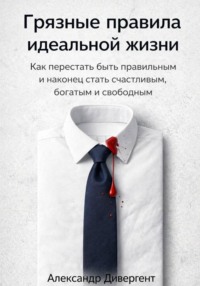 Грязные правила идеальной жизни: Как перестать быть правильным и наконец стать счастливым, богатым и свободным