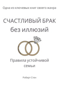 Счастливый брак без иллюзий. Правила устойчивой семьи