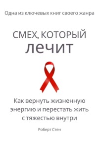 Смех, который лечит. Как вернуть жизненную энергию и перестать жить с тяжестью внутри