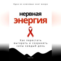 Нервная энергия. Как перестать выгорать и сохранять силы каждый день
