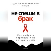 Не спеши в брак. Как выбрать партнера и не потерять себя