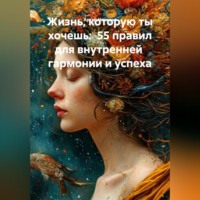 «Жизнь, которую ты хочешь: 55 правил для внутренней гармонии и успеха»