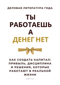 Ты работаешь – а денег нет. Как создать капитал: прибыль, дисциплина и решения, которые работают в реальной жизни