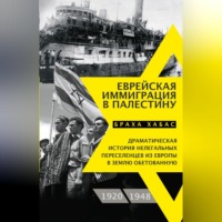 Еврейская иммиграция в Палестину. Драматическая история нелегальных переселенцев из Европы в Землю обетованную. 1920–1948