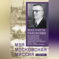 Моя московская миссия. Воспоминания руководителя национальной делегации в СССР о мирных переговорах двух стран после Зимней войны 1939–1941