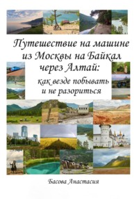Путешествие на машине из Москвы на Байкал через Алтай: как везде побывать и не разориться