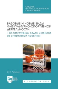 Базовые и новые виды физкультурно-спортивной деятельности. 110 ситуативных задач и кейсов из спортивной практики. Учебное пособие для СПО