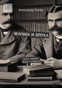 Человек и эпоха. Часть первая. Воля к страсти