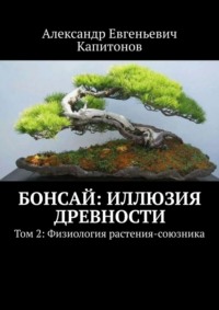 Бонсай: Иллюзия древности. Том 2: Физиология растения-союзника
