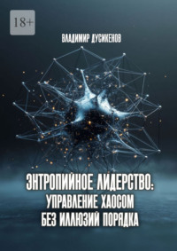 Энтропийное лидерство: управление хаосом без иллюзий порядка