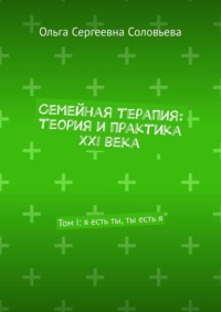 Семейная терапия: теория и практика XXI века. Том I: я есть ты, ты есть я