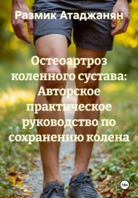 Остеоартроз коленного сустава: Авторское практическое руководство по сохранению колена