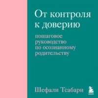 От контроля к доверию. Пошаговое руководство по осознанному родительству