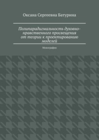 Полипарадигмальность духовно-нравственного просвещения: от теории к проектированию моделей. Монография