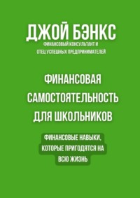 Финансовая самостоятельность для школьников. Финансовые навыки, которые пригодятся на всю жизнь