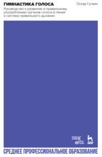 Гимнастика голоса. Руководство к развитию и правильному употреблению органов голоса в пении и система правильного дыхания. Учебное пособие для СПО. 5-е издание, стереотипное