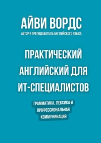 Практический английский для ИТ-специалистов. Грамматика, лексика и профессиональная коммуникация